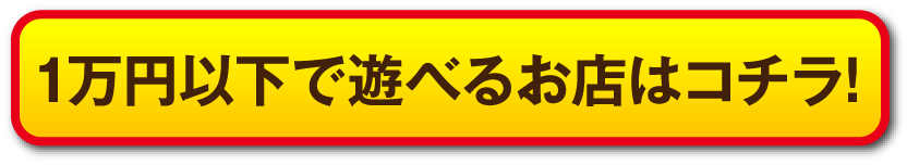 1万円以下で遊べるお店はコチラ!