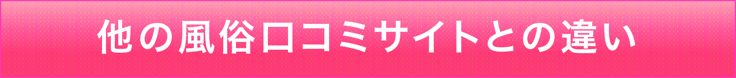 他の風俗口コミサイトとの違い